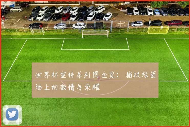 世界杯宣传系列图全览:捕捉绿茵场上的激情与荣耀