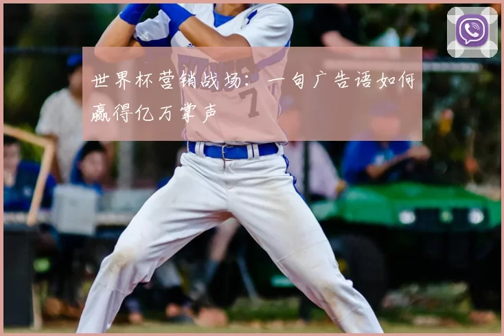 世界杯营销战场：一句广告语如何赢得亿万掌声