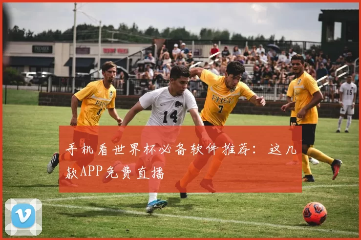 手机看世界杯必备软件推荐:这几款APP免费直播