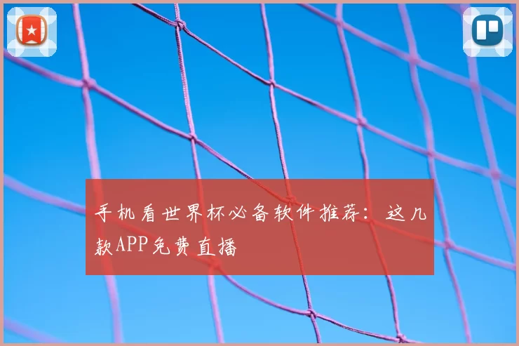 手机看世界杯必备软件推荐:这几款APP免费直播