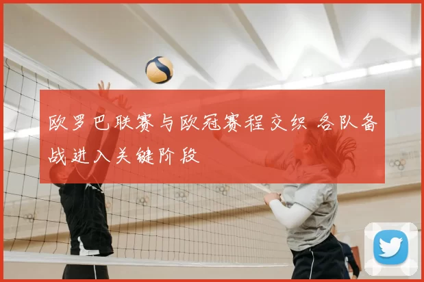 欧罗巴联赛与欧冠赛程交织 各队备战进入关键阶段