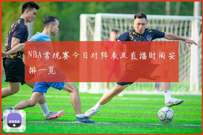 NBA常规赛今日对阵表及直播时间安排一览