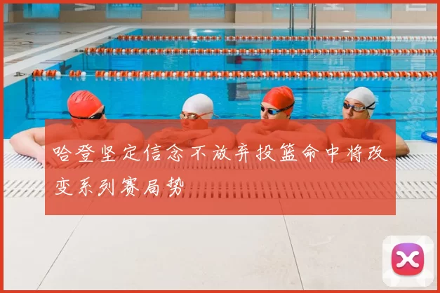 哈登坚定信念不放弃投篮命中将改变系列赛局势