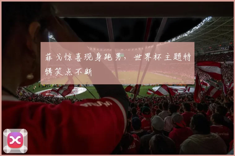 菲戈惊喜现身跑男,世界杯主题特辑笑点不断