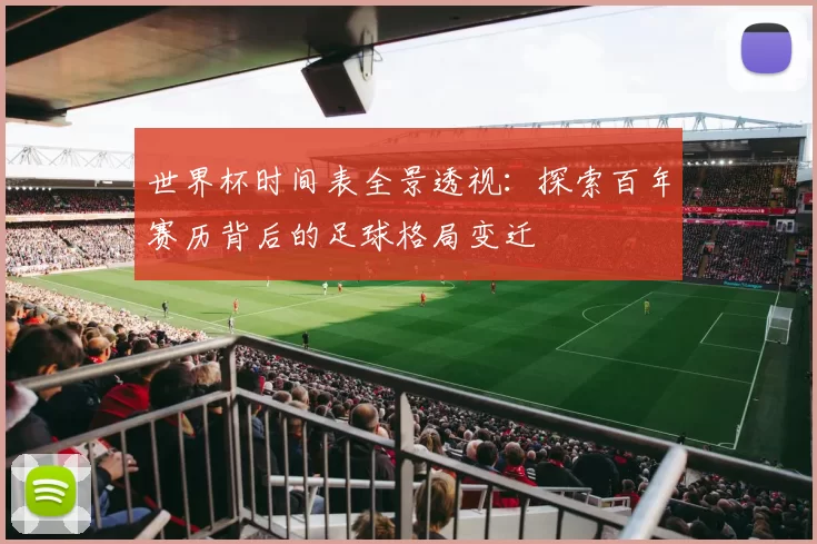 世界杯时间表全景透视:探索百年赛历背后的足球格局变迁