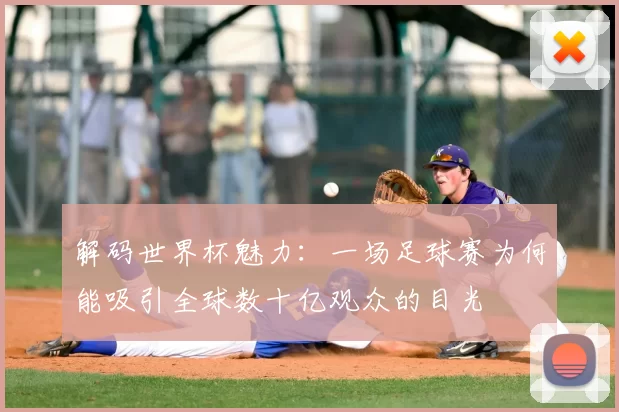 解码世界杯魅力:一场足球赛为何能吸引全球数十亿观众的目光