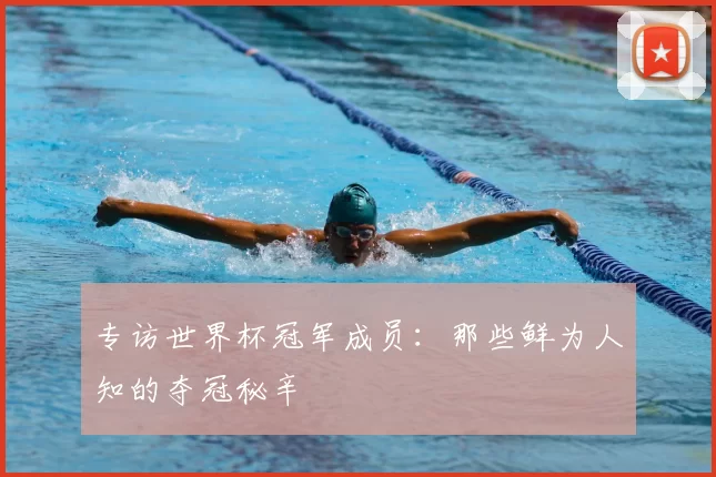 专访世界杯冠军成员：那些鲜为人知的夺冠秘辛