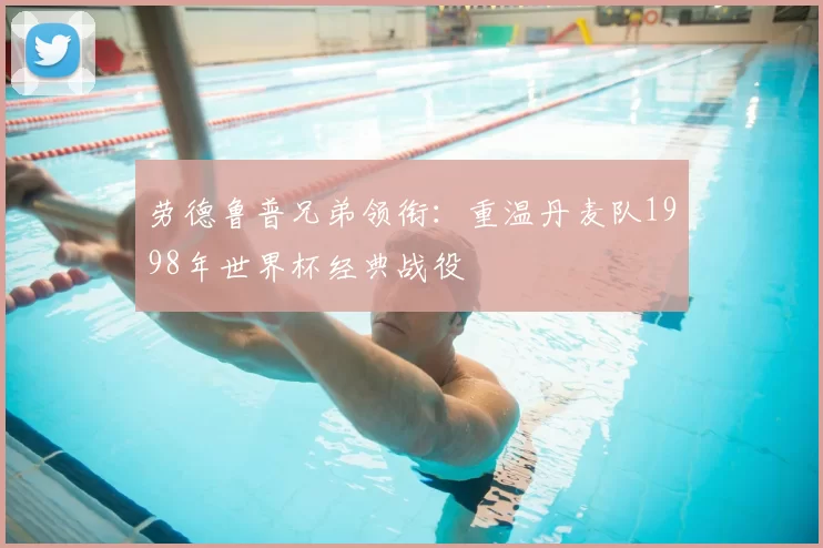 劳德鲁普兄弟领衔：重温丹麦队1998年世界杯经典战役
