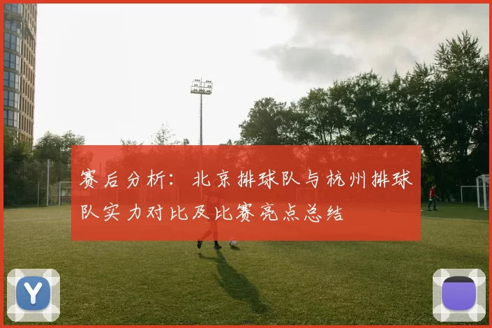 赛后分析：北京排球队与杭州排球队实力对比及比赛亮点总结
