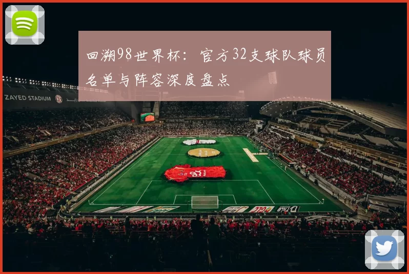 回溯98世界杯：官方32支球队球员名单与阵容深度盘点