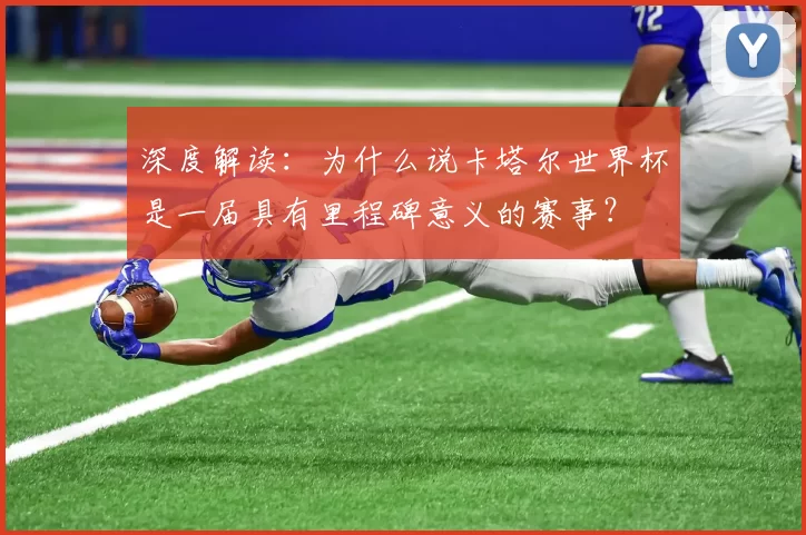 深度解读:为什么说卡塔尔世界杯是一届具有里程碑意义的赛事?