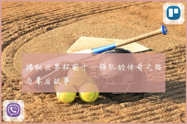 揭秘世界杯前十一强队的传奇之路与幕后故事